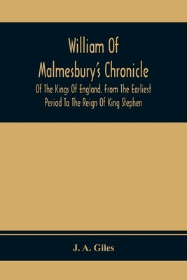 William Of Malmesbury'S Chronicle Of The Kings Of England. From The Earliest Period To The Reign Of King Stephen by A. Giles, J.