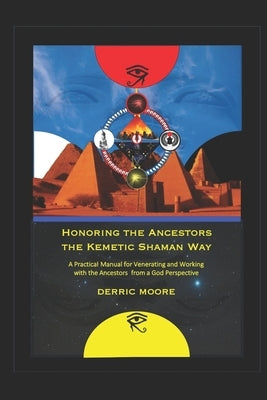 Honoring the Ancestors the Kemetic Shaman Way: A Practical Manual for Venerating and Working with the Ancestors from a God Perspective by Moore, Derric