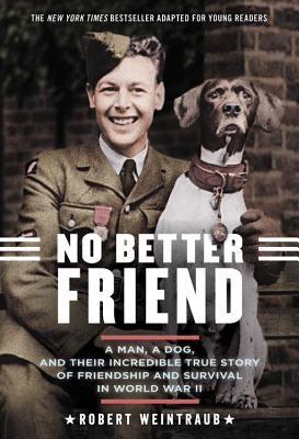 No Better Friend: Young Readers Edition: A Man, a Dog, and Their Incredible True Story of Friendship and Survival in World War II by Weintraub, Robert