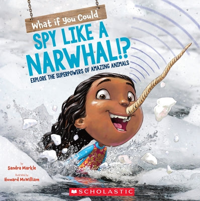 What If You Could Spy Like a Narwhal!?: Explore the Superpowers of Amazing Animals by Markle, Sandra