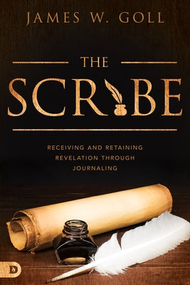 The Scribe: Receiving and Retaining Revelation Through Journaling by Goll, James W.