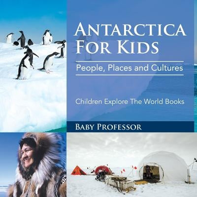 Antarctica For Kids: People, Places and Cultures - Children Explore The World Books by Baby Professor