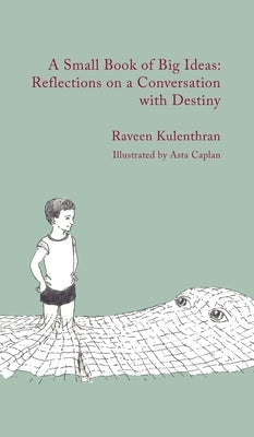 A Small Book of Big Ideas: Reflections on a Conversation with Destiny by Kulenthran, Raveen