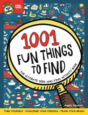 1001 Fun Things to Find: The Ultimate Seek-And-Find Activity Book: Time Yourself, Challenge Your Friends, Train Your Brain by Navarro, Angels