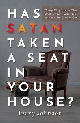 Has Satan Taken a Seat in Your House?: Compelling Stories that Will Teach You How to Keep the Enemy Out. by Johnson, Ivory