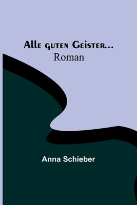 Alle guten Geister...: Roman by Schieber, Anna