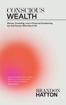 Conscious Wealth: Money, Investing, and a Financial Awakening for the Person Who Has It All by Hatton, Brandon