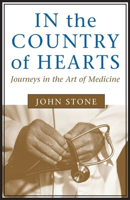 In the Country of Hearts: Journeys in the Art of Medicine by Stone, John