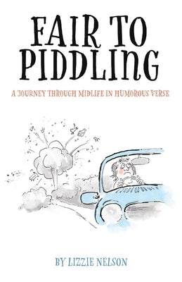 Fair to Piddling: A Journey Through Midlife in Humorous Verse by Nelson, Lizzie