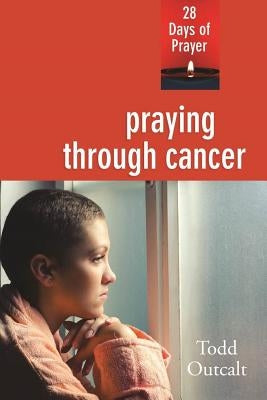 Praying Through Cancer: 28 Days of Prayer by Outcalt, Todd