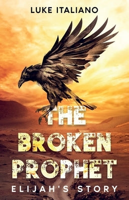 The Broken Prophet: Elijah's Story by Italiano, Luke