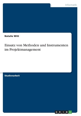 Einsatz von Methoden und Instrumenten im Projektmanagement by Witt, Natalie