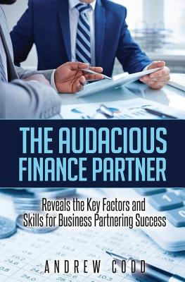 The Audacious Finance Partner: Reveals The Key Factors and Skills for Business Partnering Success by Codd, Andrew