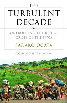The Turbulent Decade: Confronting the Refugee Crisis of the 1990s by Ogata, Sadako N.