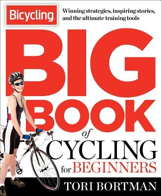 The Bicycling Big Book of Cycling for Beginners: Everything a New Cyclist Needs to Know to Gear Up and Start Riding by Bortman, Tori