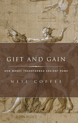 Gift and Gain: How Money Transformed Ancient Rome by Coffee, Neil