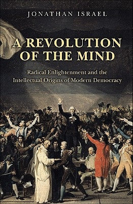 A Revolution of the Mind: Radical Enlightenment and the Intellectual Origins of Modern Democracy by Israel, Jonathan