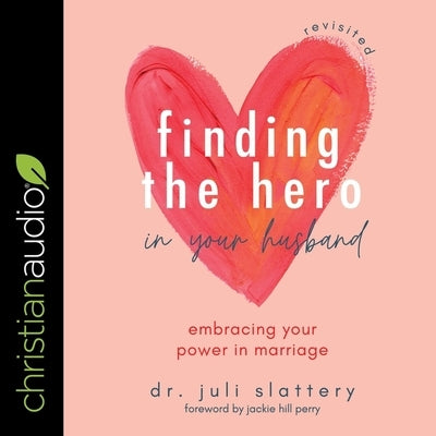 Finding the Hero in Your Husband, Revisited: Embracing Your Power in Marriage by Slattery, Juli