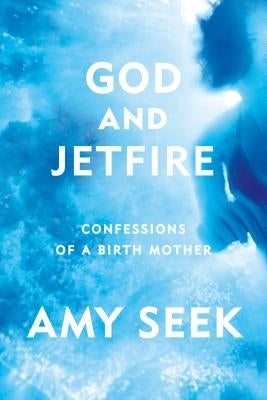 God and Jetfire: Confessions of a Birth Mother by Seek, Amy