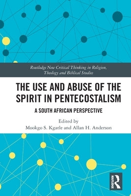 The Use and Abuse of the Spirit in Pentecostalism: A South African Perspective by Kgatle, Mookgo S.