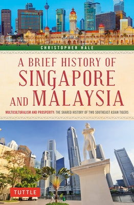 A Brief History of Singapore and Malaysia: Multiculturalism and Prosperity: The Shared History of Two Southeast Asian Tigers by Hale, Christopher