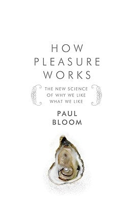 How Pleasure Works: The New Science of Why We Like What We Like by Bloom, Paul