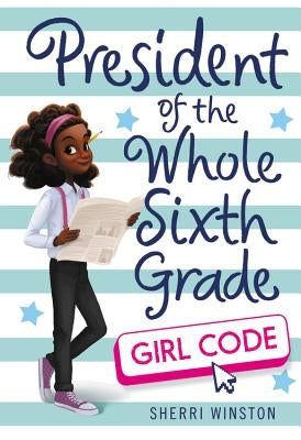President of the Whole Sixth Grade: Girl Code by Winston, Sherri