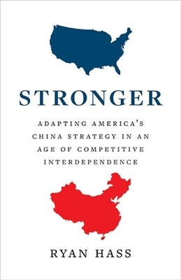 Stronger: Adapting America's China Strategy in an Age of Competitive Interdependence by Hass, Ryan