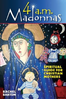 4 AM Madonnas: Meditations and Reflections for Mothers and Mothers-To-Be by Barton, Rachel