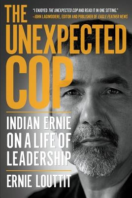 The Unexpected Cop: Indian Ernie on a Life of Leadership by Louttit, Ernie