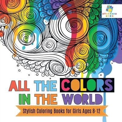 All the Colors in the World Stylish Coloring Books for Girls Ages 8-12 by Educando Kids