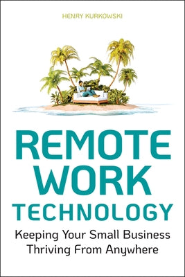 Remote Work Technology: Keeping Your Small Business Thriving from Anywhere by Kurkowski, Henry