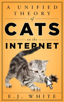 A Unified Theory of Cats on the Internet by White, E. J.