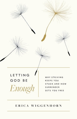 Letting God Be Enough: Why Striving Keeps You Stuck & How Surrender Sets You Free by Wiggenhorn, Erica