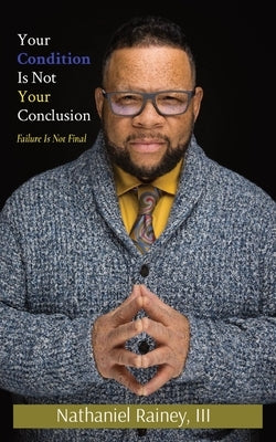 Your Condition Is Not Your Conclusion: Failure Is Not Final by Rainey, Nathaniel