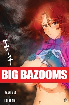 Big Bazooms: Busty Girls with Big Boobs - Ecchi Art - 18+ by Digi, Barbi