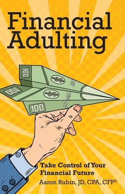 Financial Adulting: Take Control of Your Financial Future by Rubin, Aaron