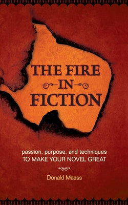 The Fire in Fiction: Passion, Purpose and Techniques to Make Your Novel Great by Maass, Donald