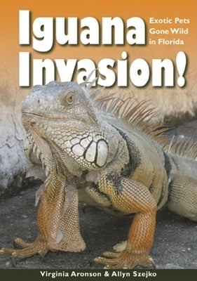 Iguana Invasion!: Exotic Pets Gone Wild in Florida by Aronson, Virginia