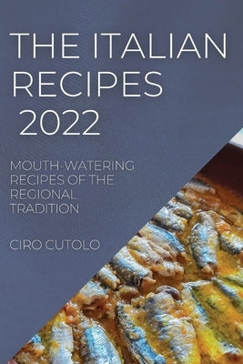 The Italian Recipes 2022: Mouth-Watering Recipes of the Regional Tradition by Cutolo, Ciro