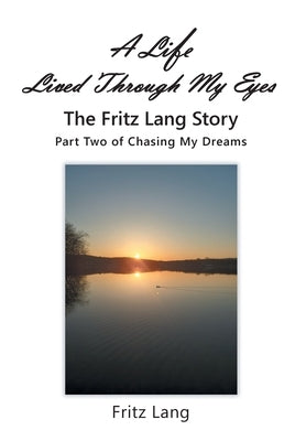 A Life Lived Through My Eyes: The Fritz Lang Story: Part Two of Chasing My Dreams by Lang, Fritz