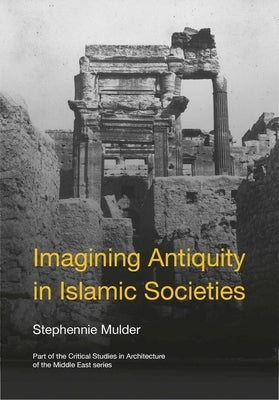 Imagining Antiquity in Islamic Societies by Mulder, Stephennie