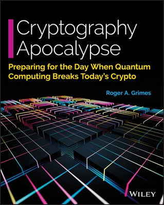 Cryptography Apocalypse: Preparing for the Day When Quantum Computing Breaks Today's Crypto by Grimes, Roger A.