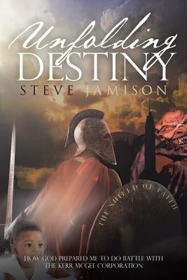 Unfolding Destiny: How God Prepared Me to Do Battle with the Kerr McGee Corporation by Jamison, Steve