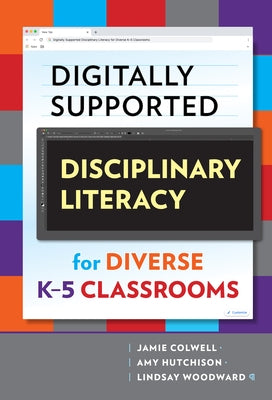 Digitally Supported Disciplinary Literacy for Diverse K-5 Classrooms by Colwell, Jamie