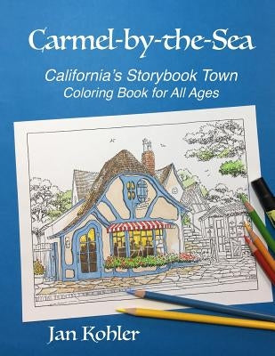 Carmel-by-the-Sea: California's Storybook Town Coloring Book for All Ages by Kohler, Donna