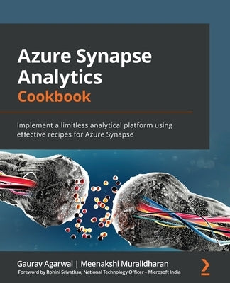 Azure Synapse Analytics Cookbook: Implement a limitless analytical platform using effective recipes for Azure Synapse by Agarwal, Gaurav