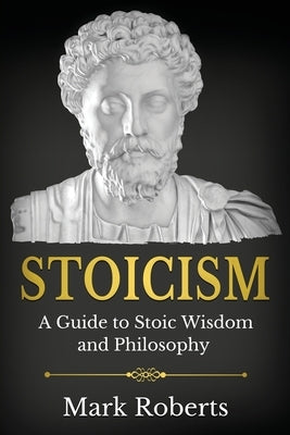 Stoicism: A Guide to Stoic Wisdom and Philosophy by Roberts, Mark