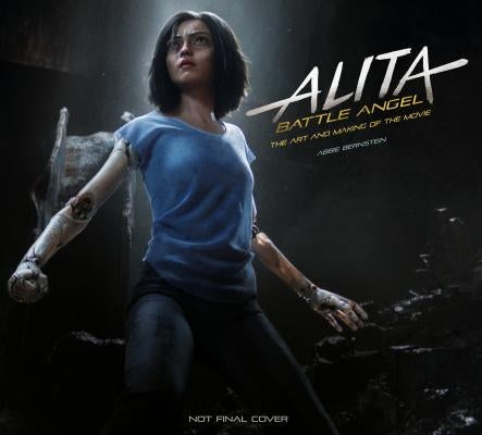 Alita: Battle Angel - The Art and Making of the Movie by Bernstein, Abbie