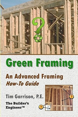 Green Framing: An Advanced Framing How-To Guide by Garrison P. E., Tim